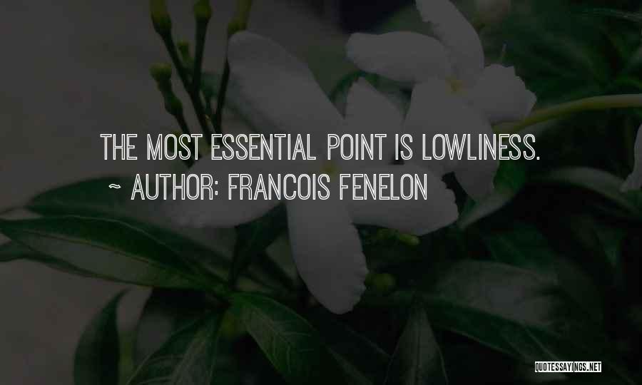 Francois Fenelon Quotes: The Most Essential Point Is Lowliness.