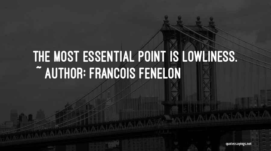 Francois Fenelon Quotes: The Most Essential Point Is Lowliness.