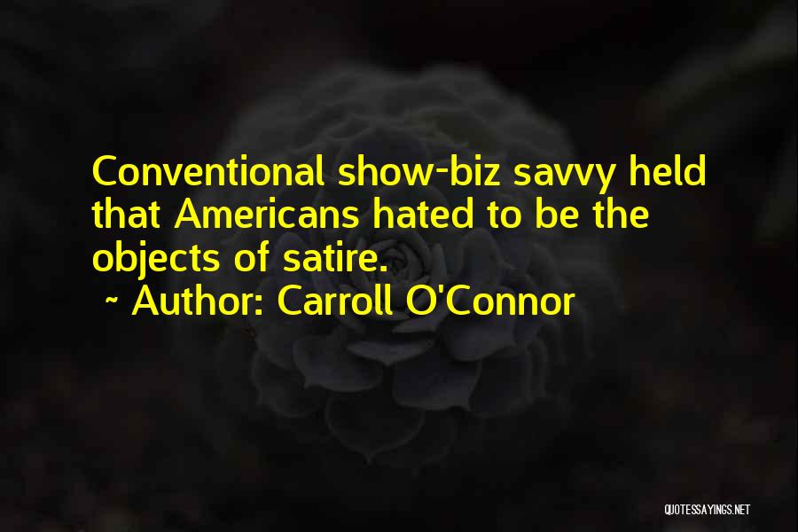 Carroll O'Connor Quotes: Conventional Show-biz Savvy Held That Americans Hated To Be The Objects Of Satire.