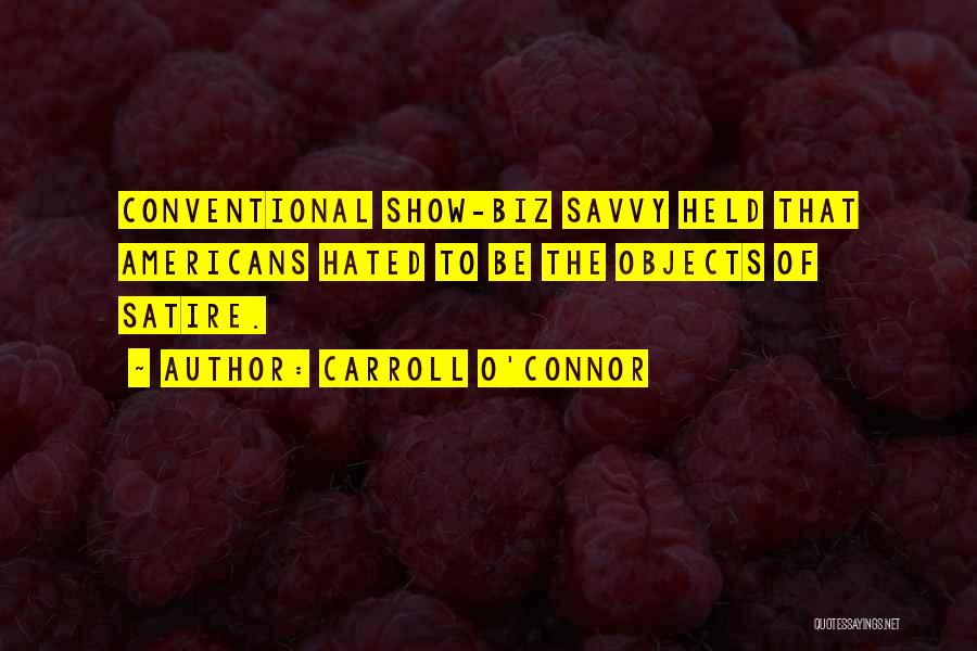 Carroll O'Connor Quotes: Conventional Show-biz Savvy Held That Americans Hated To Be The Objects Of Satire.