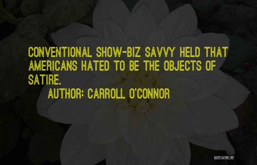 Carroll O'Connor Quotes: Conventional Show-biz Savvy Held That Americans Hated To Be The Objects Of Satire.