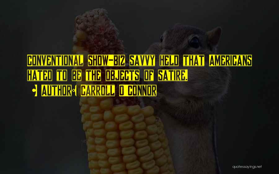 Carroll O'Connor Quotes: Conventional Show-biz Savvy Held That Americans Hated To Be The Objects Of Satire.
