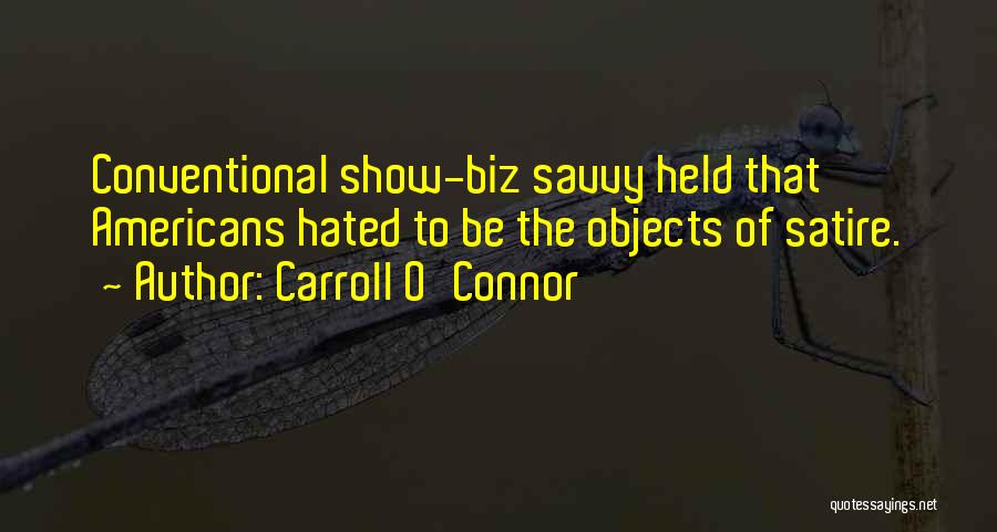 Carroll O'Connor Quotes: Conventional Show-biz Savvy Held That Americans Hated To Be The Objects Of Satire.