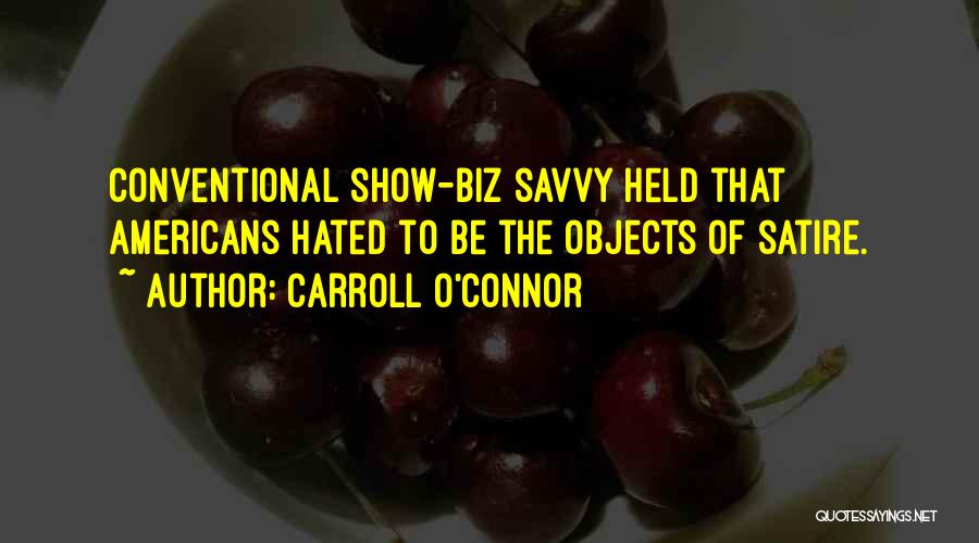 Carroll O'Connor Quotes: Conventional Show-biz Savvy Held That Americans Hated To Be The Objects Of Satire.
