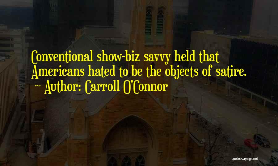 Carroll O'Connor Quotes: Conventional Show-biz Savvy Held That Americans Hated To Be The Objects Of Satire.