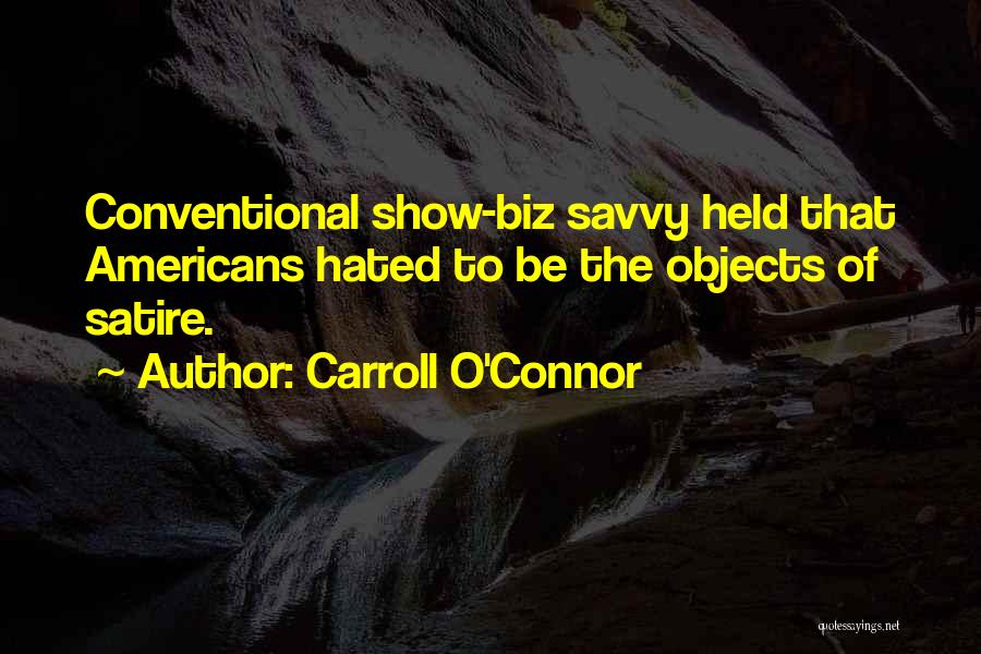 Carroll O'Connor Quotes: Conventional Show-biz Savvy Held That Americans Hated To Be The Objects Of Satire.