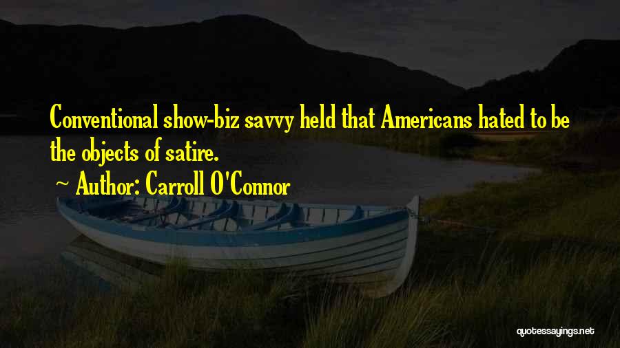 Carroll O'Connor Quotes: Conventional Show-biz Savvy Held That Americans Hated To Be The Objects Of Satire.