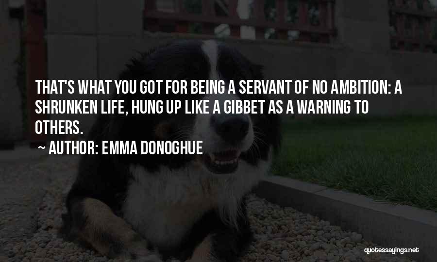 Emma Donoghue Quotes: That's What You Got For Being A Servant Of No Ambition: A Shrunken Life, Hung Up Like A Gibbet As