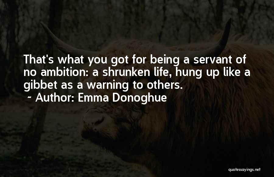 Emma Donoghue Quotes: That's What You Got For Being A Servant Of No Ambition: A Shrunken Life, Hung Up Like A Gibbet As