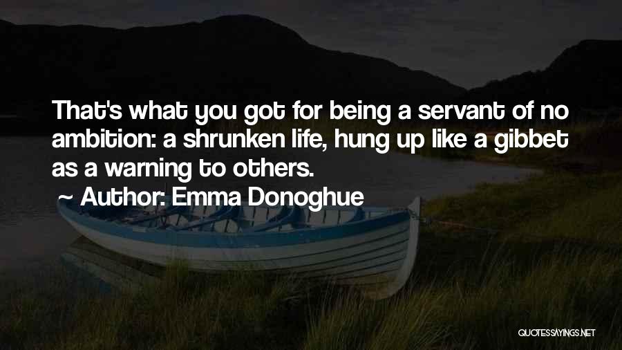 Emma Donoghue Quotes: That's What You Got For Being A Servant Of No Ambition: A Shrunken Life, Hung Up Like A Gibbet As