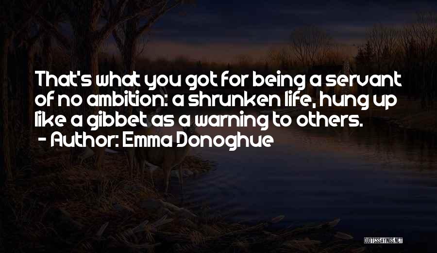 Emma Donoghue Quotes: That's What You Got For Being A Servant Of No Ambition: A Shrunken Life, Hung Up Like A Gibbet As