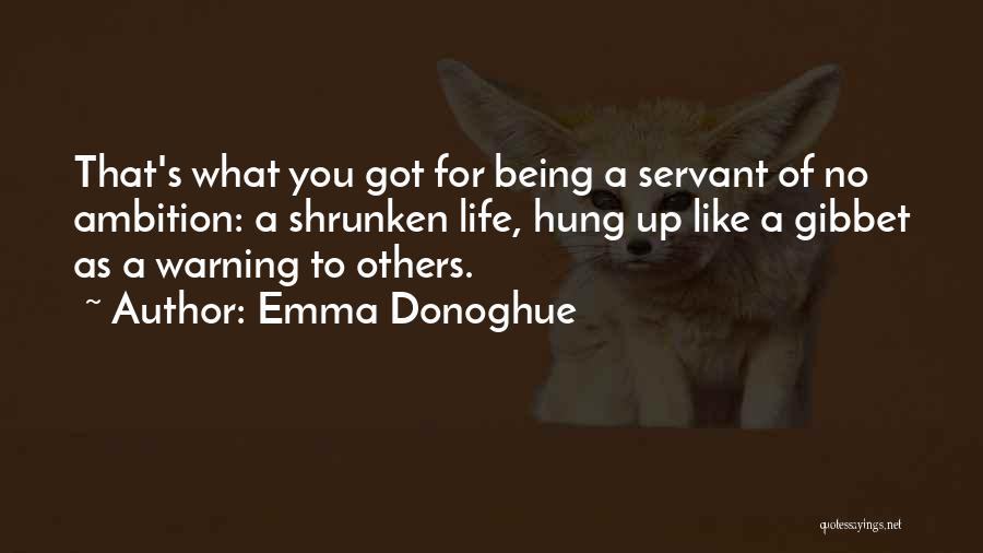 Emma Donoghue Quotes: That's What You Got For Being A Servant Of No Ambition: A Shrunken Life, Hung Up Like A Gibbet As