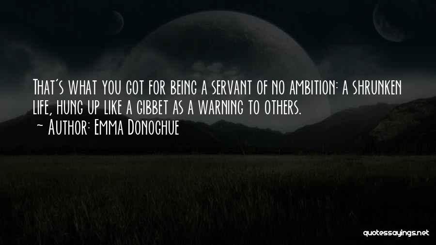 Emma Donoghue Quotes: That's What You Got For Being A Servant Of No Ambition: A Shrunken Life, Hung Up Like A Gibbet As