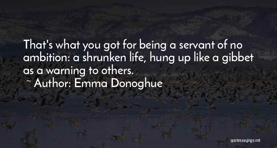 Emma Donoghue Quotes: That's What You Got For Being A Servant Of No Ambition: A Shrunken Life, Hung Up Like A Gibbet As