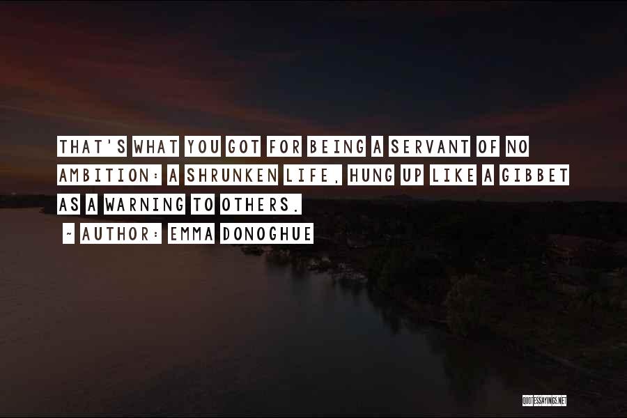 Emma Donoghue Quotes: That's What You Got For Being A Servant Of No Ambition: A Shrunken Life, Hung Up Like A Gibbet As