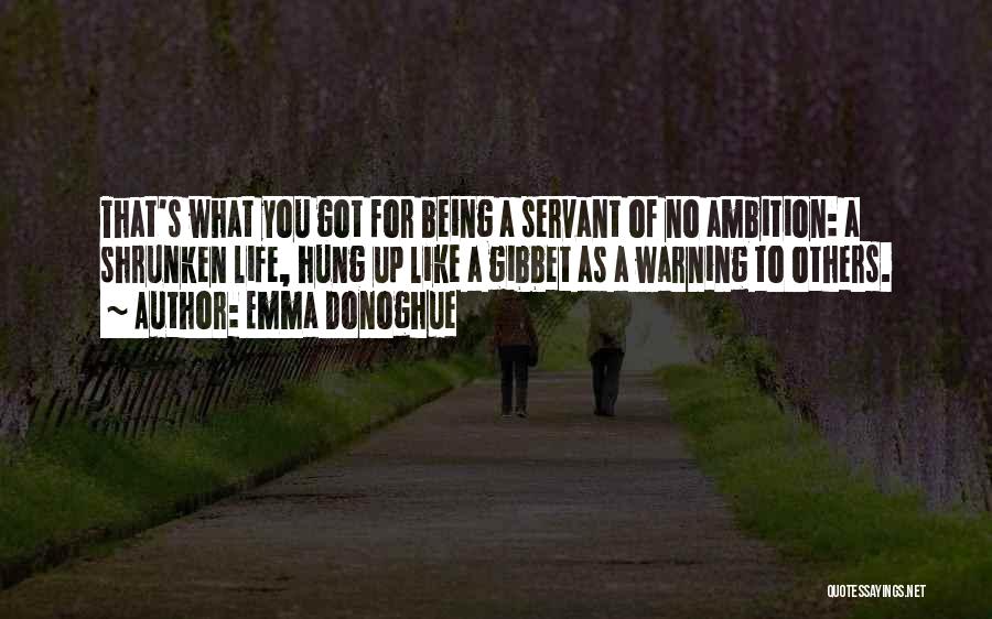 Emma Donoghue Quotes: That's What You Got For Being A Servant Of No Ambition: A Shrunken Life, Hung Up Like A Gibbet As