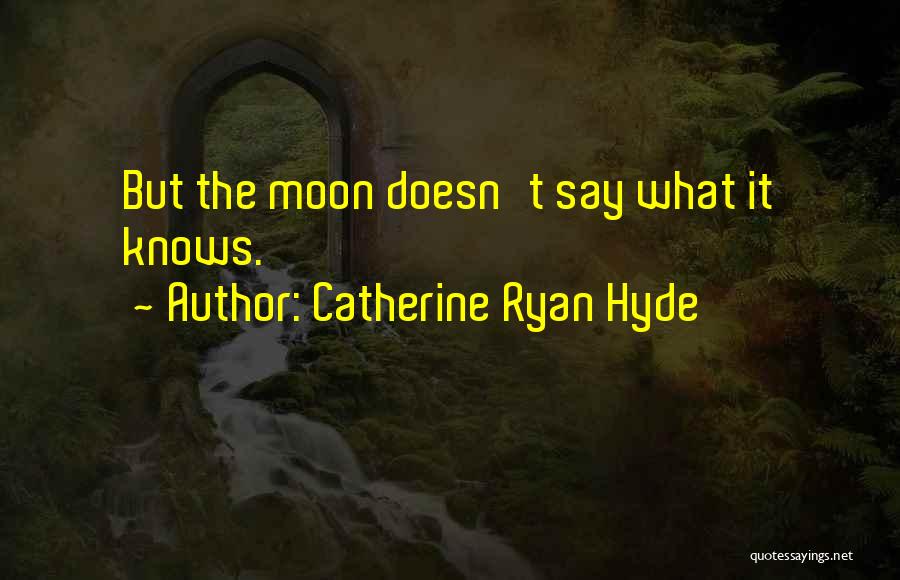 Catherine Ryan Hyde Quotes: But The Moon Doesn't Say What It Knows.