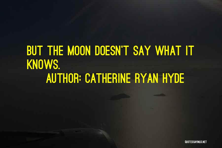 Catherine Ryan Hyde Quotes: But The Moon Doesn't Say What It Knows.