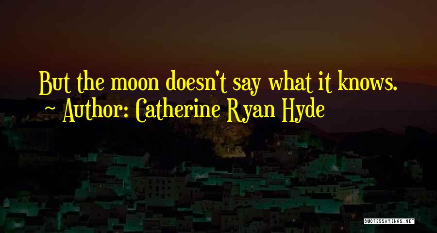 Catherine Ryan Hyde Quotes: But The Moon Doesn't Say What It Knows.