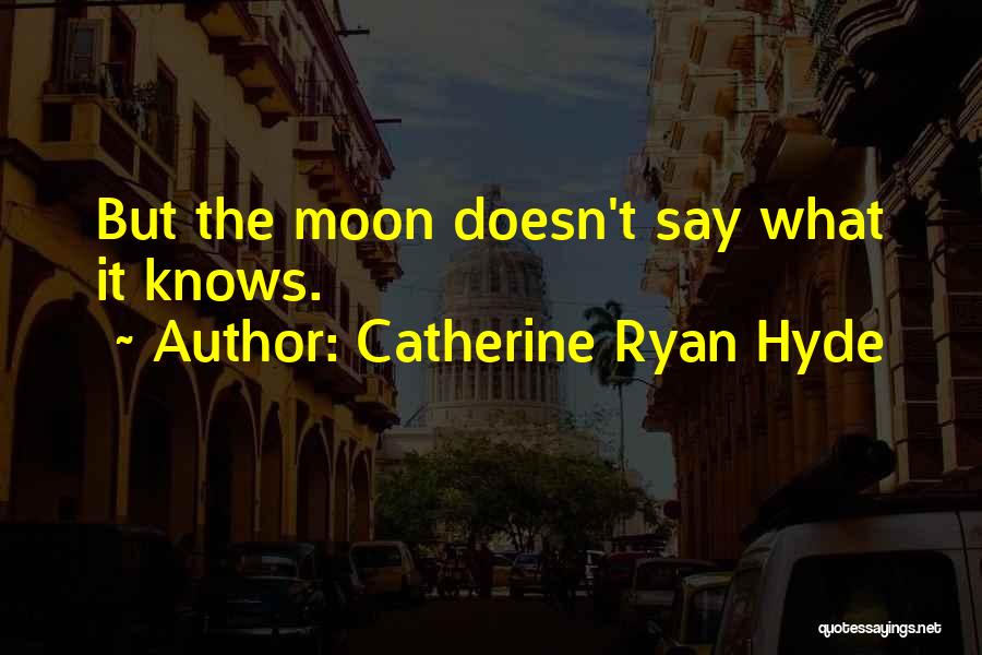 Catherine Ryan Hyde Quotes: But The Moon Doesn't Say What It Knows.