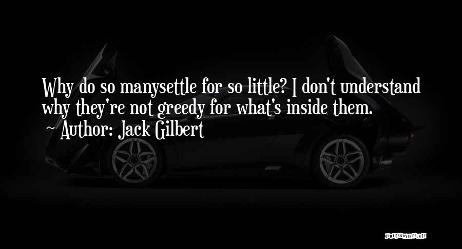 Jack Gilbert Quotes: Why Do So Manysettle For So Little? I Don't Understand Why They're Not Greedy For What's Inside Them.
