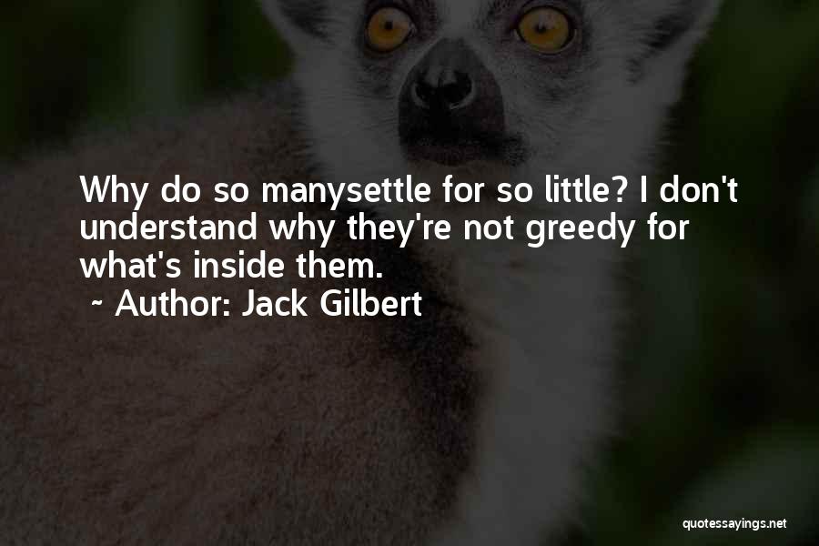 Jack Gilbert Quotes: Why Do So Manysettle For So Little? I Don't Understand Why They're Not Greedy For What's Inside Them.