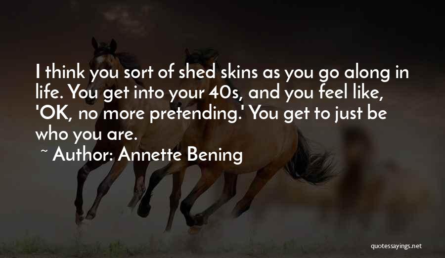 Annette Bening Quotes: I Think You Sort Of Shed Skins As You Go Along In Life. You Get Into Your 40s, And You