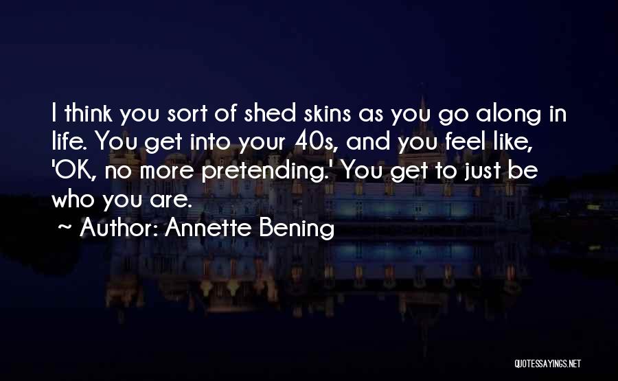 Annette Bening Quotes: I Think You Sort Of Shed Skins As You Go Along In Life. You Get Into Your 40s, And You