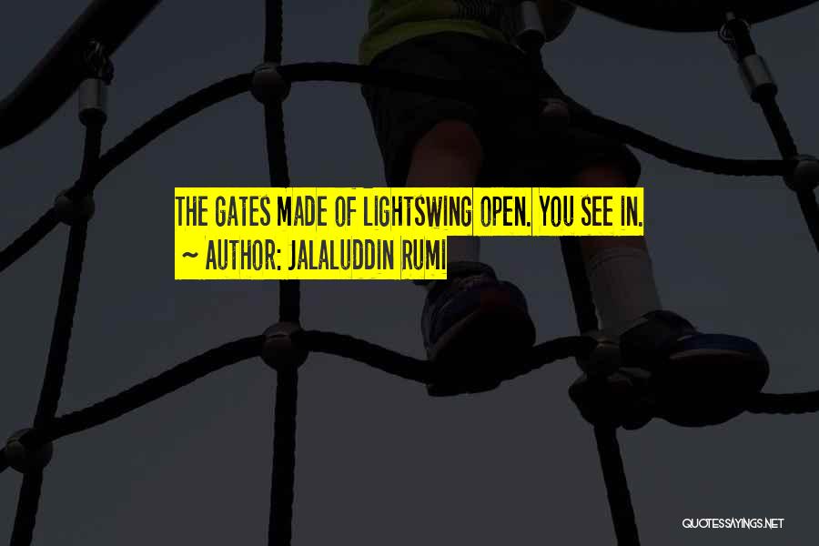 Jalaluddin Rumi Quotes: The Gates Made Of Lightswing Open. You See In.