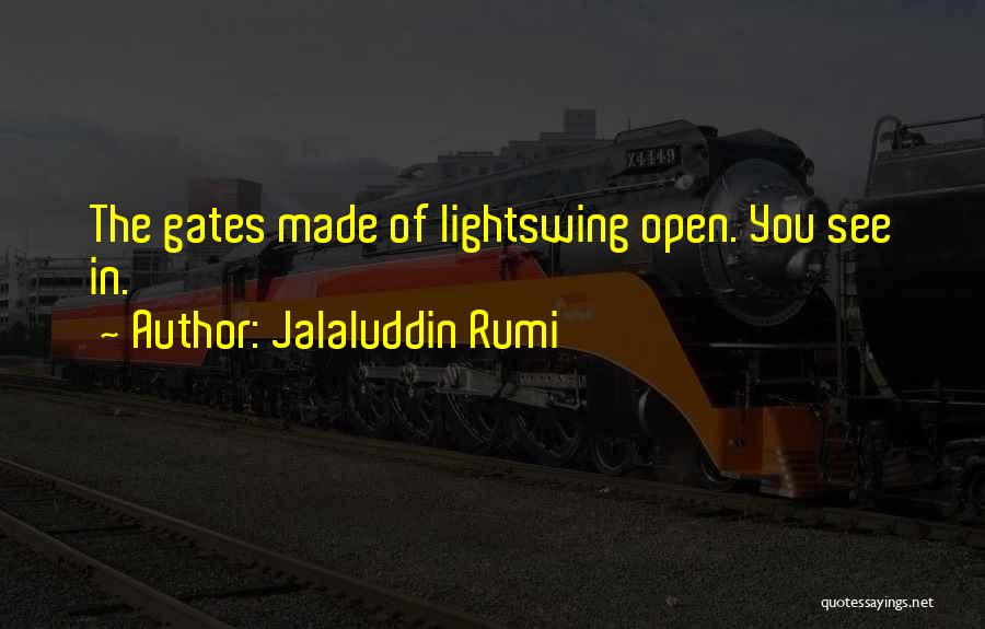Jalaluddin Rumi Quotes: The Gates Made Of Lightswing Open. You See In.