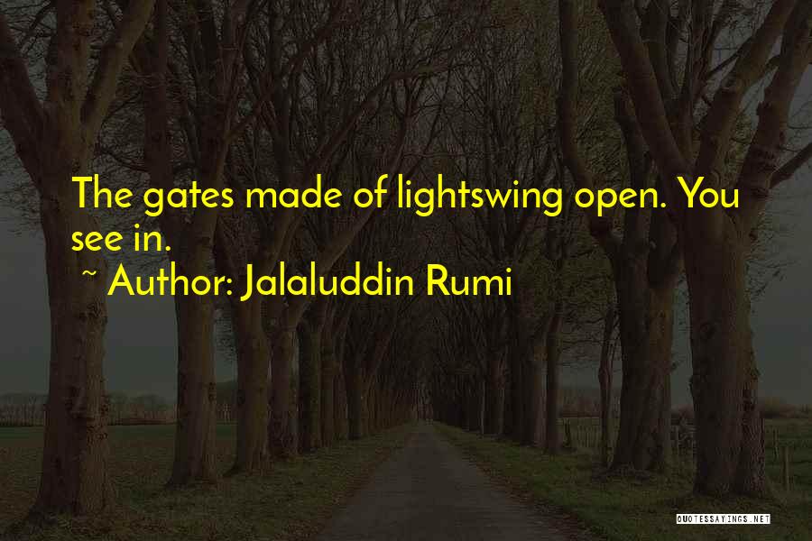 Jalaluddin Rumi Quotes: The Gates Made Of Lightswing Open. You See In.