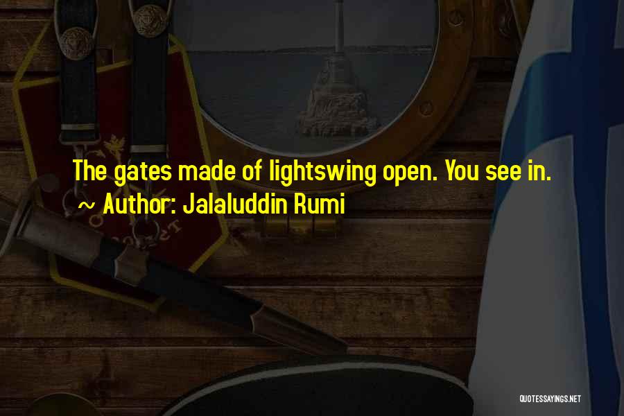 Jalaluddin Rumi Quotes: The Gates Made Of Lightswing Open. You See In.