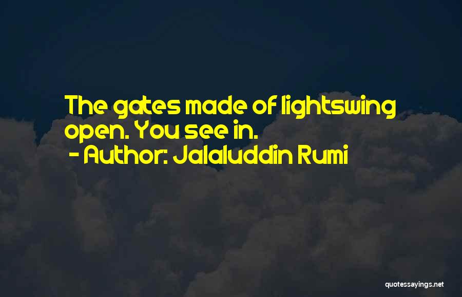 Jalaluddin Rumi Quotes: The Gates Made Of Lightswing Open. You See In.
