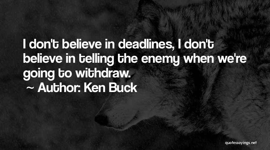 Ken Buck Quotes: I Don't Believe In Deadlines, I Don't Believe In Telling The Enemy When We're Going To Withdraw.