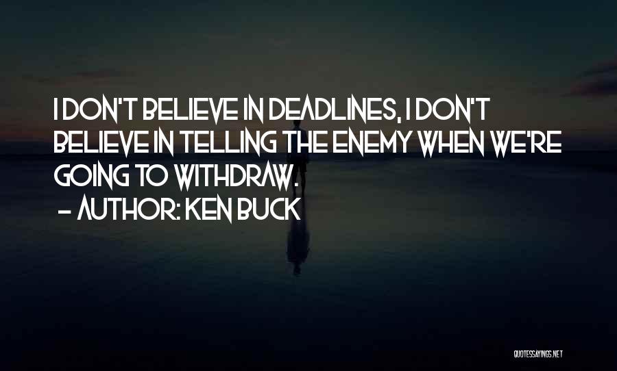 Ken Buck Quotes: I Don't Believe In Deadlines, I Don't Believe In Telling The Enemy When We're Going To Withdraw.