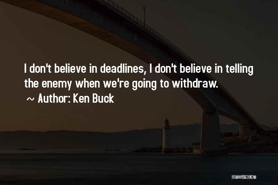 Ken Buck Quotes: I Don't Believe In Deadlines, I Don't Believe In Telling The Enemy When We're Going To Withdraw.