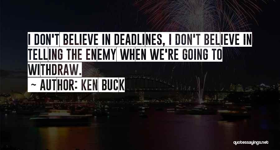 Ken Buck Quotes: I Don't Believe In Deadlines, I Don't Believe In Telling The Enemy When We're Going To Withdraw.