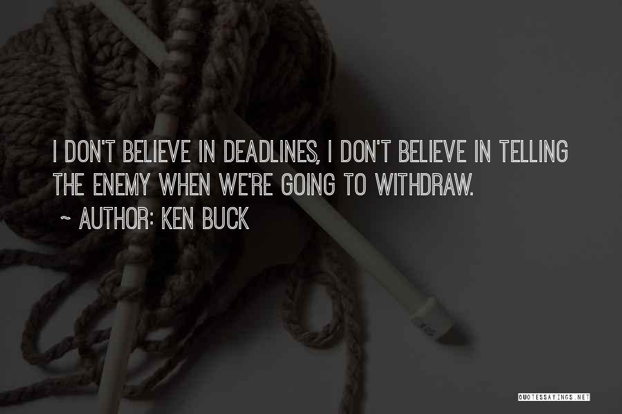 Ken Buck Quotes: I Don't Believe In Deadlines, I Don't Believe In Telling The Enemy When We're Going To Withdraw.