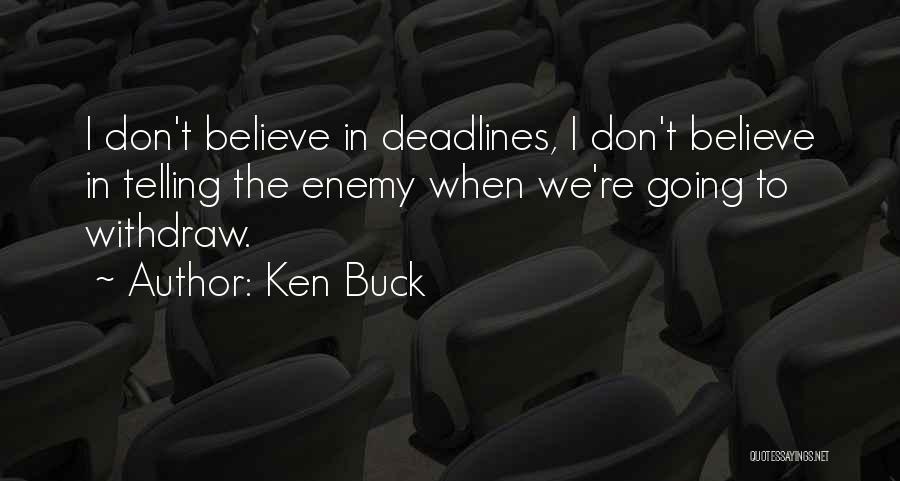 Ken Buck Quotes: I Don't Believe In Deadlines, I Don't Believe In Telling The Enemy When We're Going To Withdraw.