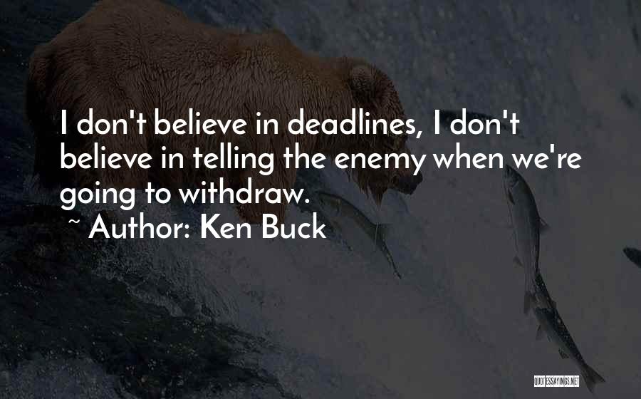 Ken Buck Quotes: I Don't Believe In Deadlines, I Don't Believe In Telling The Enemy When We're Going To Withdraw.