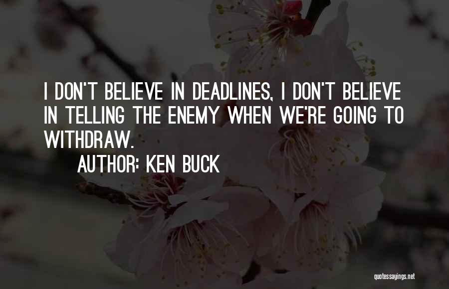 Ken Buck Quotes: I Don't Believe In Deadlines, I Don't Believe In Telling The Enemy When We're Going To Withdraw.