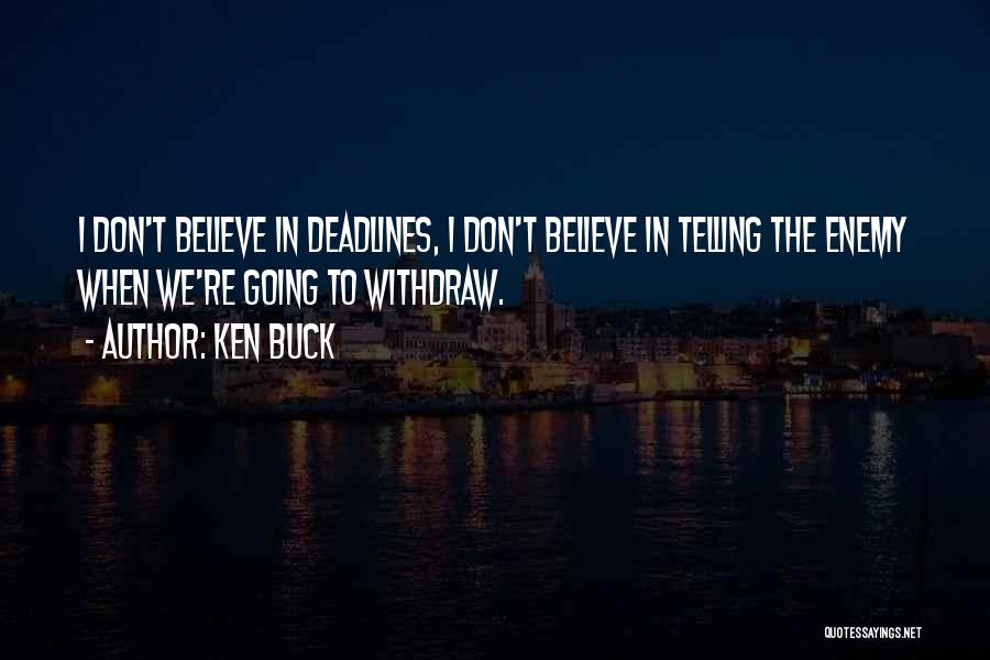 Ken Buck Quotes: I Don't Believe In Deadlines, I Don't Believe In Telling The Enemy When We're Going To Withdraw.