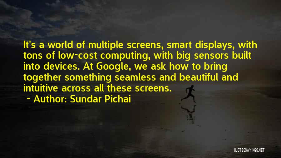 Sundar Pichai Quotes: It's A World Of Multiple Screens, Smart Displays, With Tons Of Low-cost Computing, With Big Sensors Built Into Devices. At