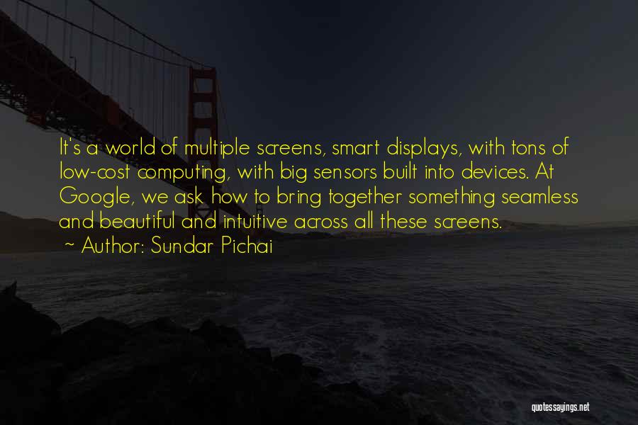 Sundar Pichai Quotes: It's A World Of Multiple Screens, Smart Displays, With Tons Of Low-cost Computing, With Big Sensors Built Into Devices. At