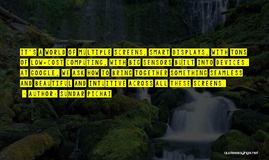 Sundar Pichai Quotes: It's A World Of Multiple Screens, Smart Displays, With Tons Of Low-cost Computing, With Big Sensors Built Into Devices. At