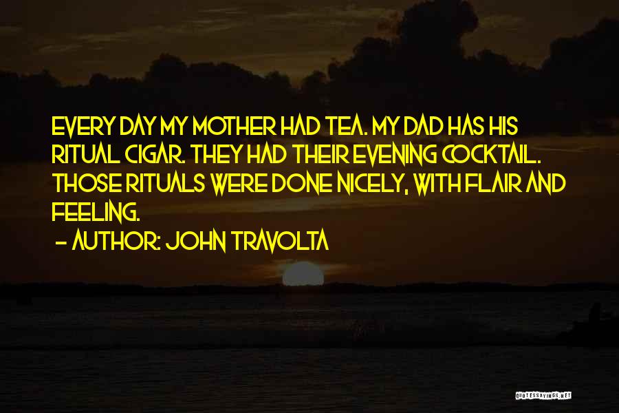 John Travolta Quotes: Every Day My Mother Had Tea. My Dad Has His Ritual Cigar. They Had Their Evening Cocktail. Those Rituals Were