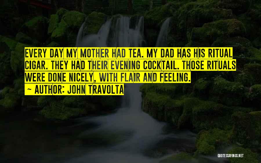 John Travolta Quotes: Every Day My Mother Had Tea. My Dad Has His Ritual Cigar. They Had Their Evening Cocktail. Those Rituals Were