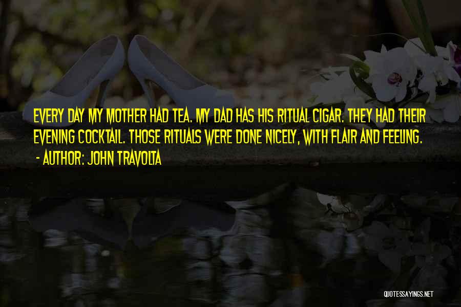 John Travolta Quotes: Every Day My Mother Had Tea. My Dad Has His Ritual Cigar. They Had Their Evening Cocktail. Those Rituals Were
