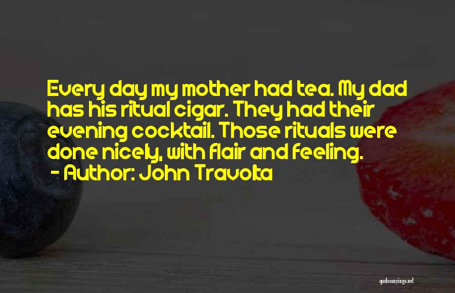 John Travolta Quotes: Every Day My Mother Had Tea. My Dad Has His Ritual Cigar. They Had Their Evening Cocktail. Those Rituals Were