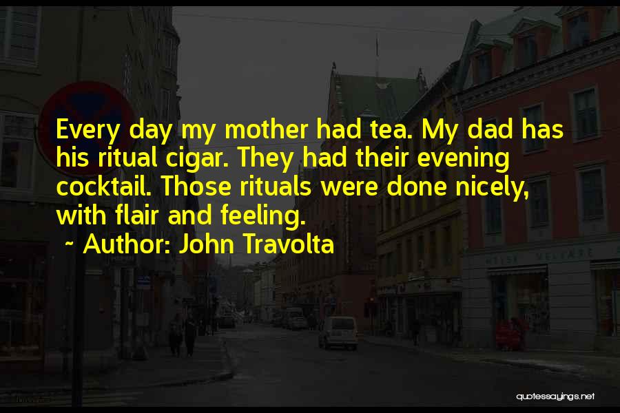John Travolta Quotes: Every Day My Mother Had Tea. My Dad Has His Ritual Cigar. They Had Their Evening Cocktail. Those Rituals Were